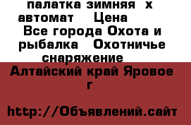 палатка зимняя 2х2 автомат  › Цена ­ 750 - Все города Охота и рыбалка » Охотничье снаряжение   . Алтайский край,Яровое г.